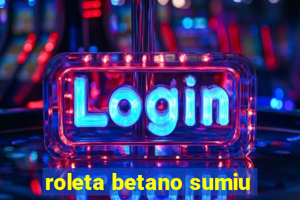 roleta betano sumiu